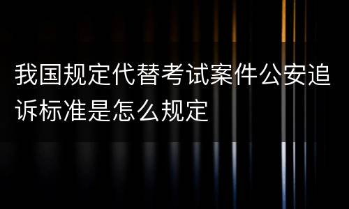 我国规定代替考试案件公安追诉标准是怎么规定