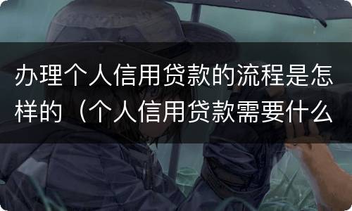办理个人信用贷款的流程是怎样的（个人信用贷款需要什么手续和条件）