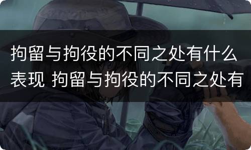 拘留与拘役的不同之处有什么表现 拘留与拘役的不同之处有什么表现吗