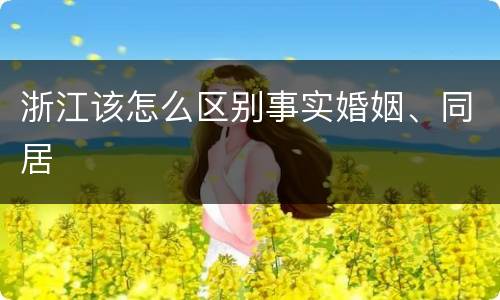 浙江该怎么区别事实婚姻、同居