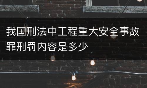 我国刑法中工程重大安全事故罪刑罚内容是多少