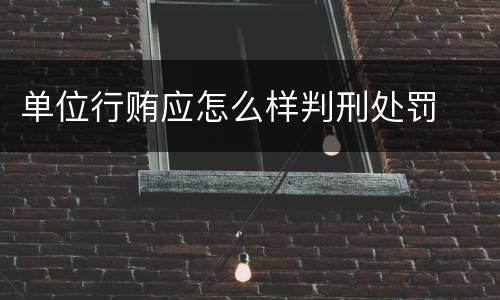 单位行贿应怎么样判刑处罚