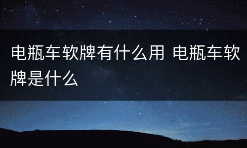 电瓶车软牌有什么用 电瓶车软牌是什么