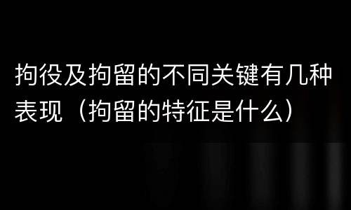 拘役及拘留的不同关键有几种表现（拘留的特征是什么）