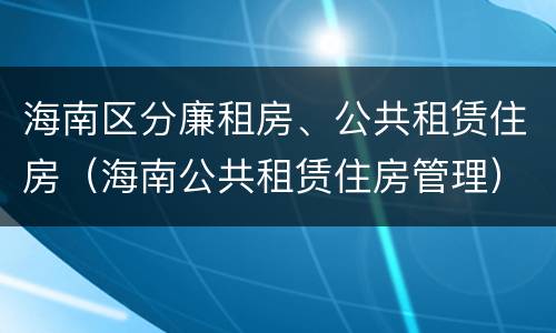 海南区分廉租房、公共租赁住房（海南公共租赁住房管理）