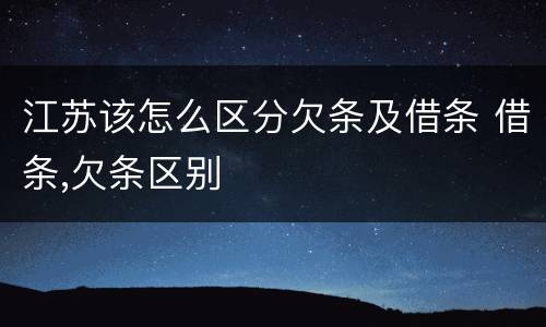 江苏该怎么区分欠条及借条 借条,欠条区别