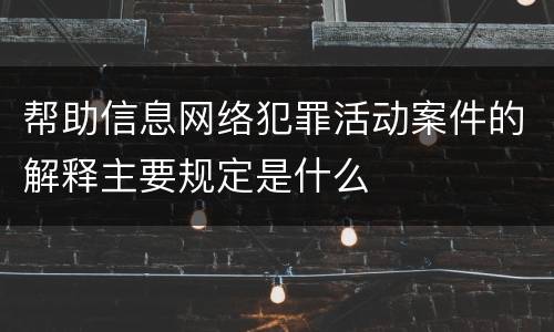 帮助信息网络犯罪活动案件的解释主要规定是什么
