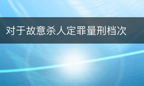 对于故意杀人定罪量刑档次