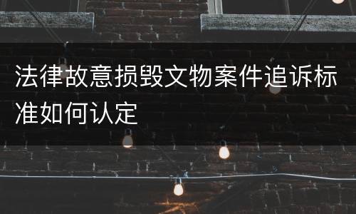 法律故意损毁文物案件追诉标准如何认定