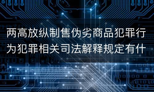 两高放纵制售伪劣商品犯罪行为犯罪相关司法解释规定有什么主要内容