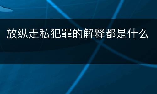 放纵走私犯罪的解释都是什么