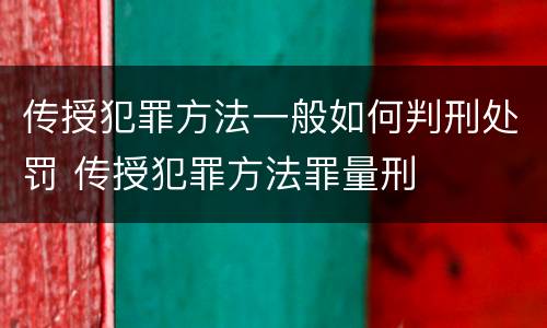 传授犯罪方法一般如何判刑处罚 传授犯罪方法罪量刑