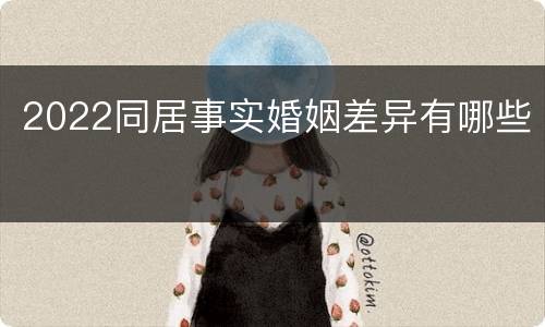 2022同居事实婚姻差异有哪些