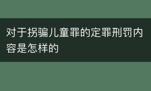 对于拐骗儿童罪的定罪刑罚内容是怎样的
