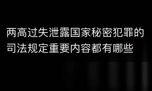 两高过失泄露国家秘密犯罪的司法规定重要内容都有哪些