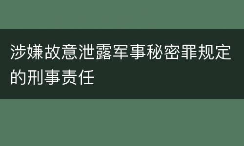涉嫌故意泄露军事秘密罪规定的刑事责任