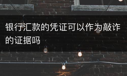 银行汇款的凭证可以作为敲诈的证据吗