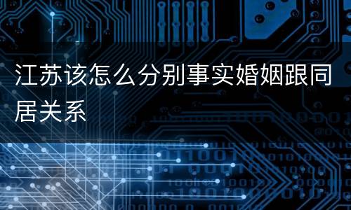 江苏该怎么分别事实婚姻跟同居关系