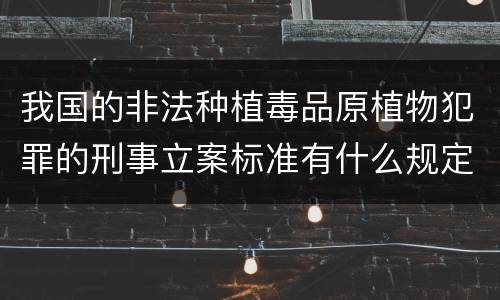 我国的非法种植毒品原植物犯罪的刑事立案标准有什么规定