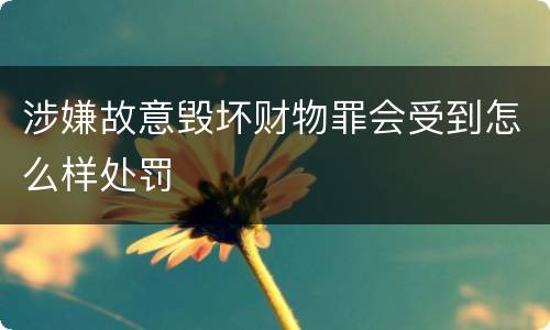 涉嫌故意毁坏财物罪会受到怎么样处罚