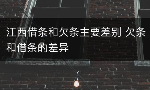 江西借条和欠条主要差别 欠条和借条的差异