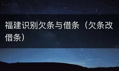 福建识别欠条与借条（欠条改借条）