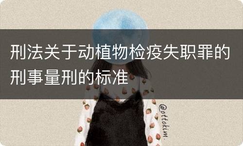 刑法关于动植物检疫失职罪的刑事量刑的标准