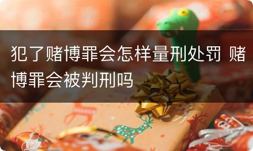 犯了赌博罪会怎样量刑处罚 赌博罪会被判刑吗