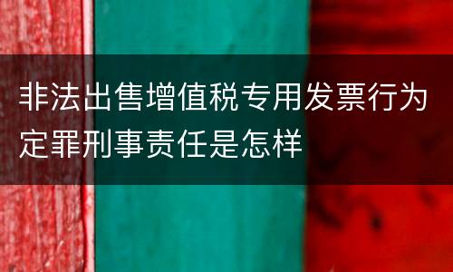 非法出售增值税专用发票行为定罪刑事责任是怎样