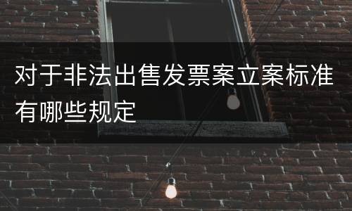对于非法出售发票案立案标准有哪些规定