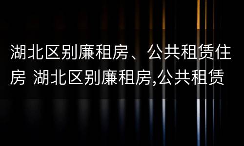 湖北区别廉租房、公共租赁住房 湖北区别廉租房,公共租赁住房怎么申请
