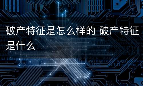 破产特征是怎么样的 破产特征是什么