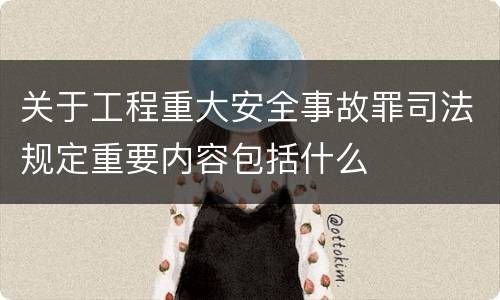 关于工程重大安全事故罪司法规定重要内容包括什么