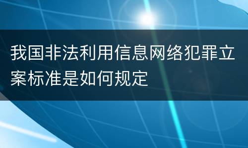 我国非法利用信息网络犯罪立案标准是如何规定