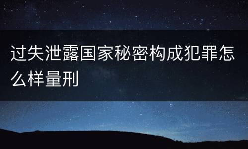 过失泄露国家秘密构成犯罪怎么样量刑