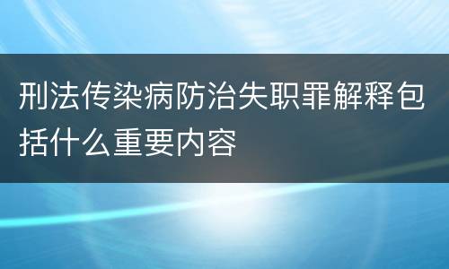 刑法传染病防治失职罪解释包括什么重要内容