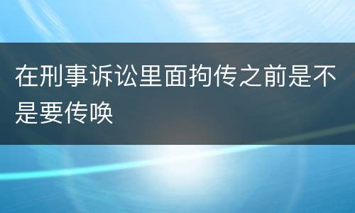 在刑事诉讼里面拘传之前是不是要传唤
