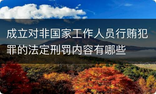 成立对非国家工作人员行贿犯罪的法定刑罚内容有哪些