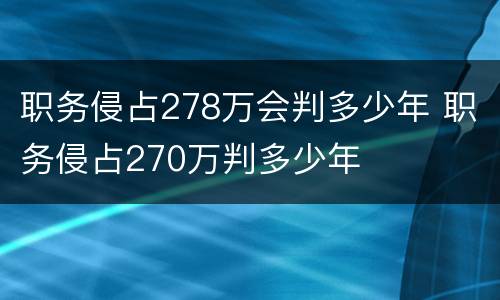 职务侵占278万会判多少年 职务侵占270万判多少年