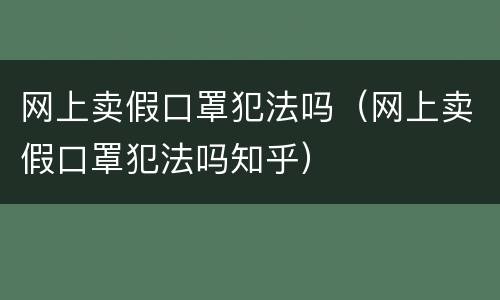 网上卖假口罩犯法吗（网上卖假口罩犯法吗知乎）