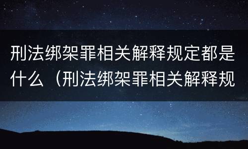 刑法绑架罪相关解释规定都是什么（刑法绑架罪相关解释规定都是什么意思）