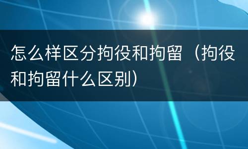 怎么样区分拘役和拘留（拘役和拘留什么区别）