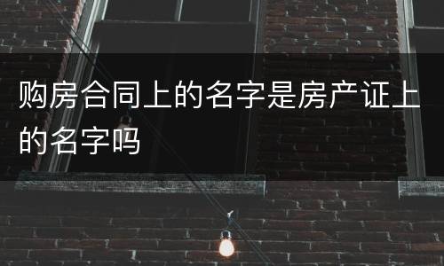 购房合同上的名字是房产证上的名字吗