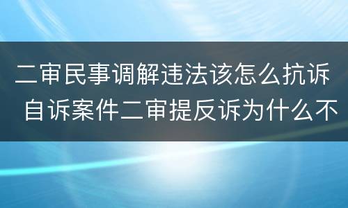 二审民事调解违法该怎么抗诉 自诉案件二审提反诉为什么不能调解