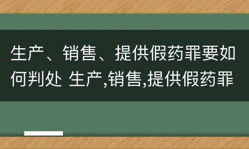 生产、销售、提供假药罪要如何判处 生产,销售,提供假药罪要如何判处罚款