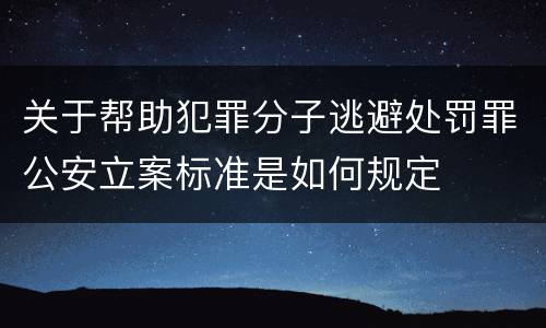 关于帮助犯罪分子逃避处罚罪公安立案标准是如何规定