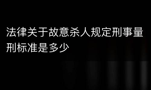 法律关于故意杀人规定刑事量刑标准是多少