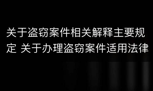 关于盗窃案件相关解释主要规定 关于办理盗窃案件适用法律若干问题的解释