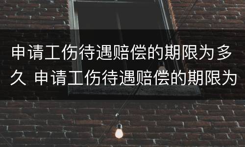 申请工伤待遇赔偿的期限为多久 申请工伤待遇赔偿的期限为多久内
