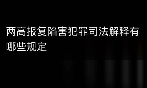 两高报复陷害犯罪司法解释有哪些规定
